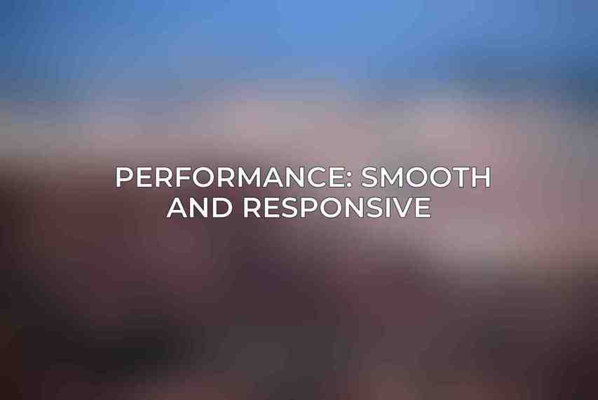 Performance: Smooth and Responsive 